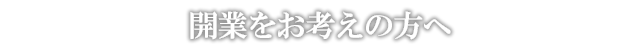 開業をお考えの方へ